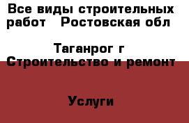 Все виды строительных работ - Ростовская обл., Таганрог г. Строительство и ремонт » Услуги   . Ростовская обл.,Таганрог г.